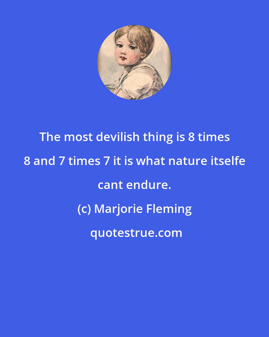 Marjorie Fleming: The most devilish thing is 8 times 8 and 7 times 7 it is what nature itselfe cant endure.