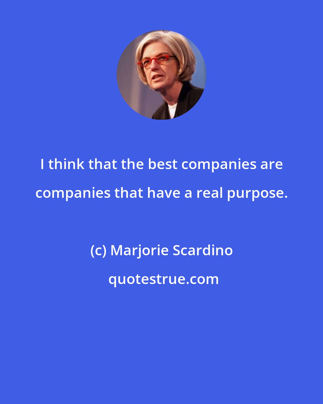 Marjorie Scardino: I think that the best companies are companies that have a real purpose.