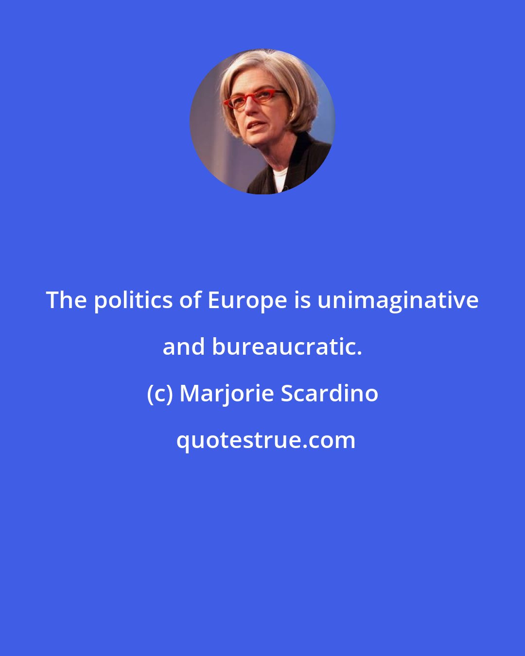 Marjorie Scardino: The politics of Europe is unimaginative and bureaucratic.