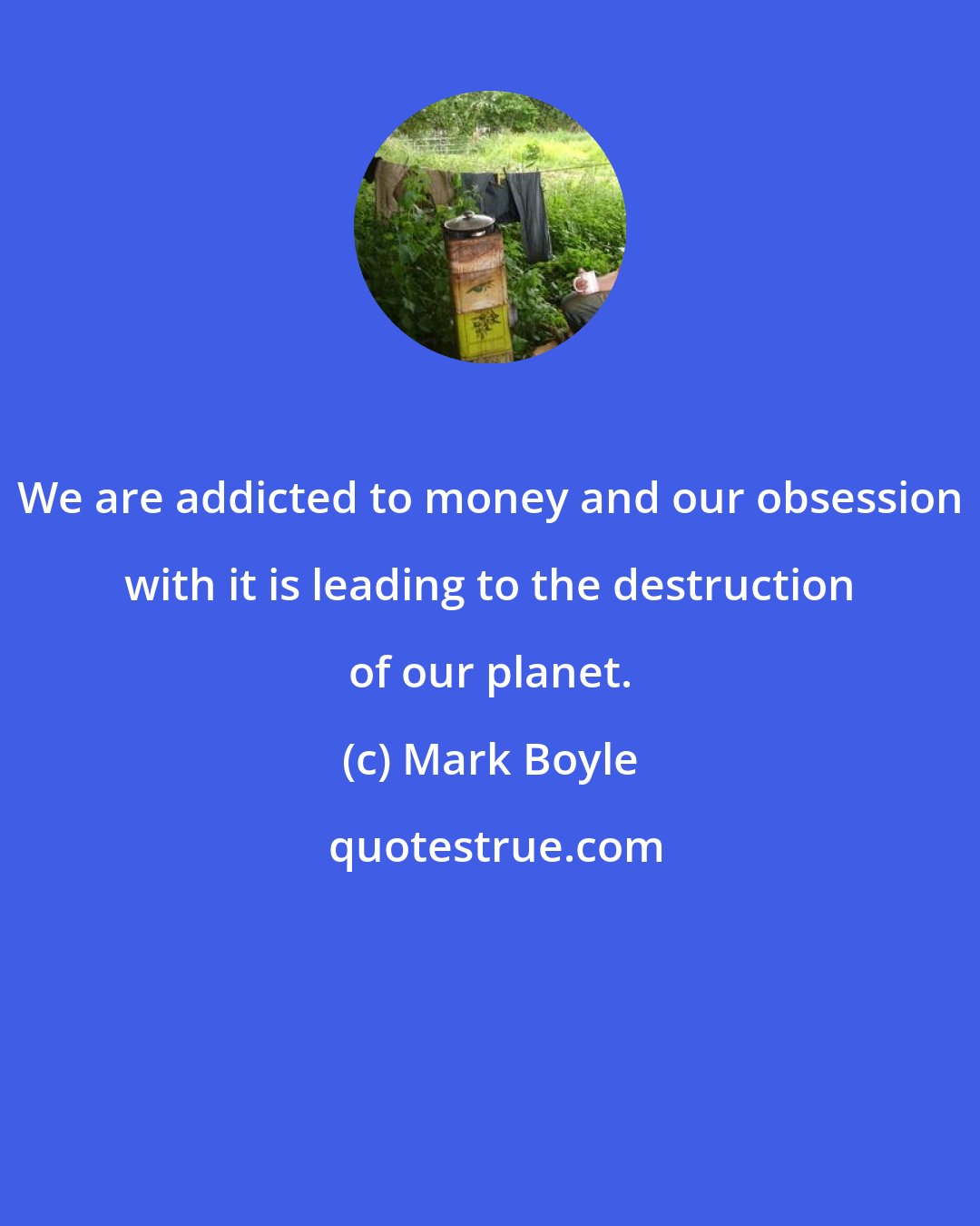 Mark Boyle: We are addicted to money and our obsession with it is leading to the destruction of our planet.