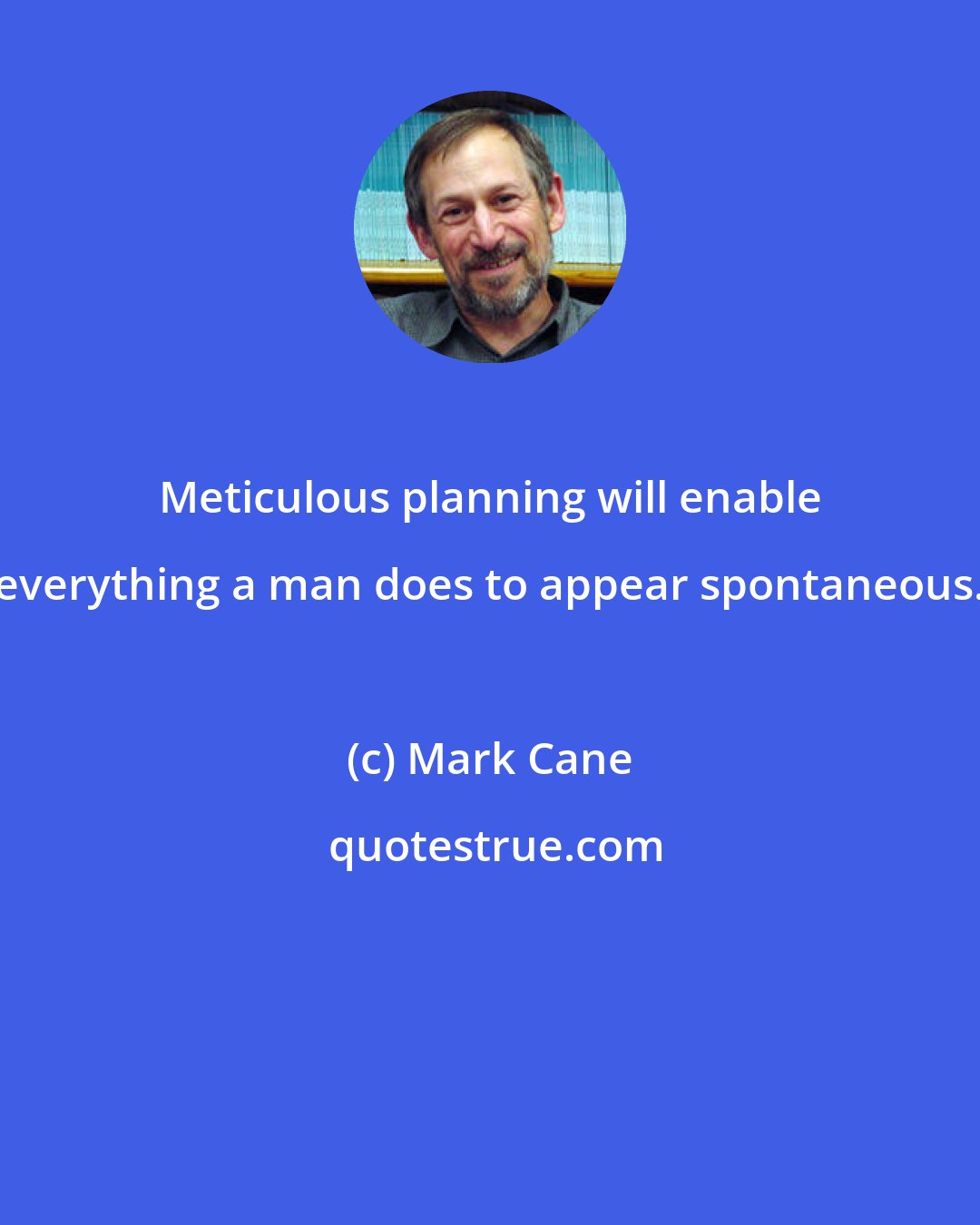 Mark Cane: Meticulous planning will enable everything a man does to appear spontaneous.