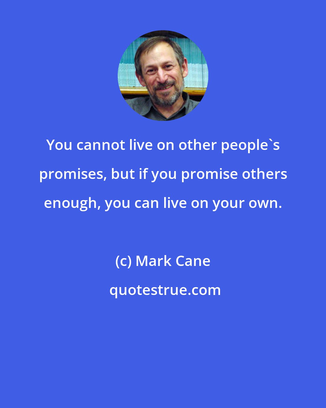 Mark Cane: You cannot live on other people's promises, but if you promise others enough, you can live on your own.