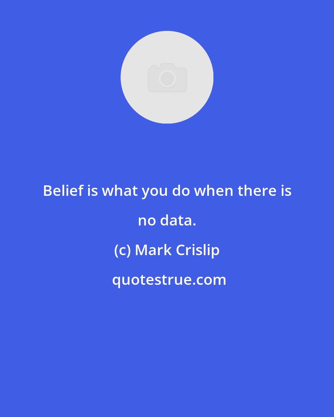 Mark Crislip: Belief is what you do when there is no data.