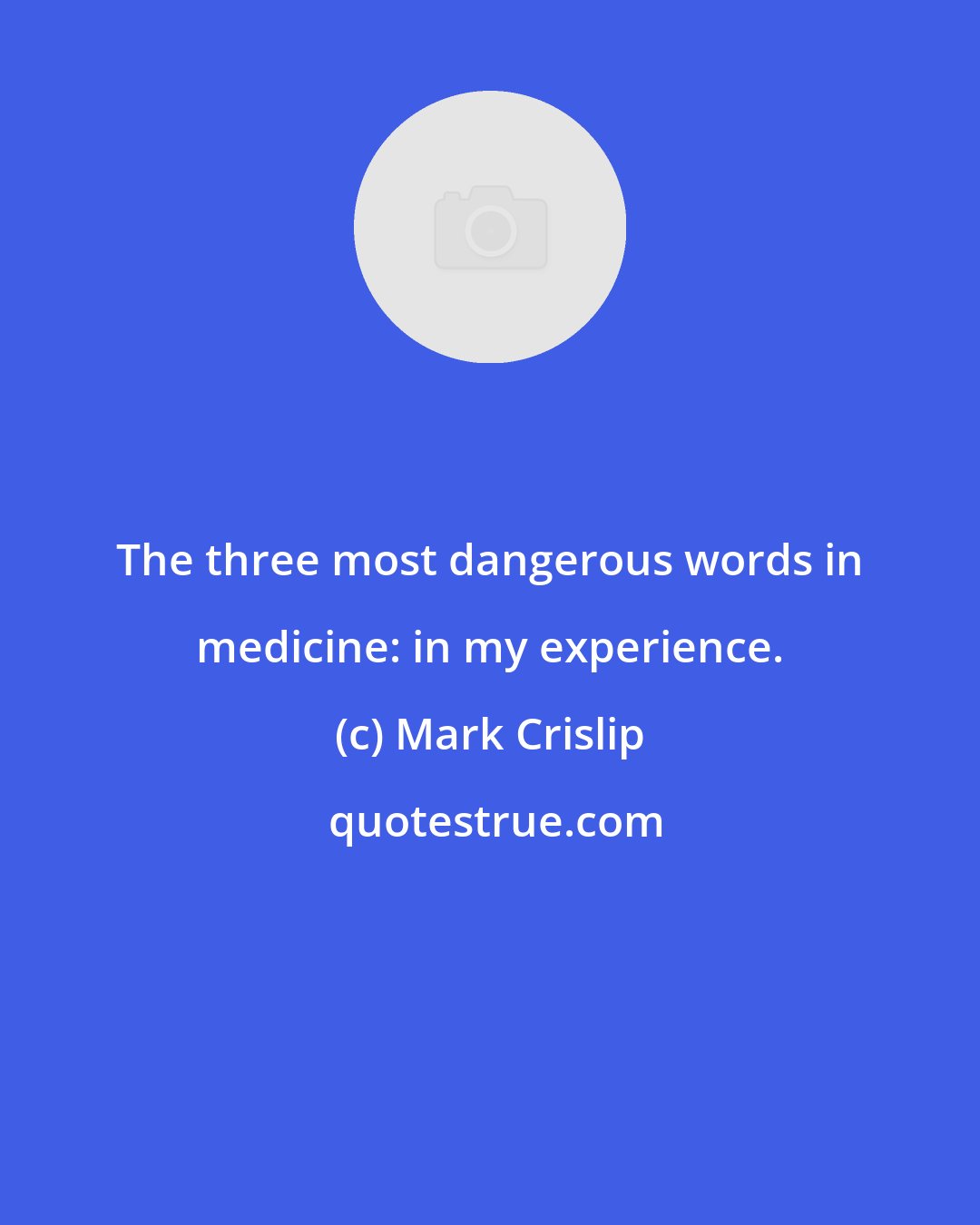 Mark Crislip: The three most dangerous words in medicine: in my experience.