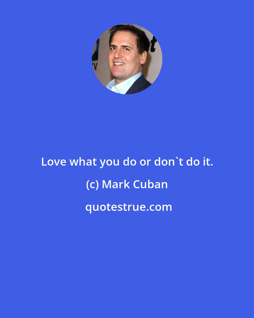 Mark Cuban: Love what you do or don't do it.