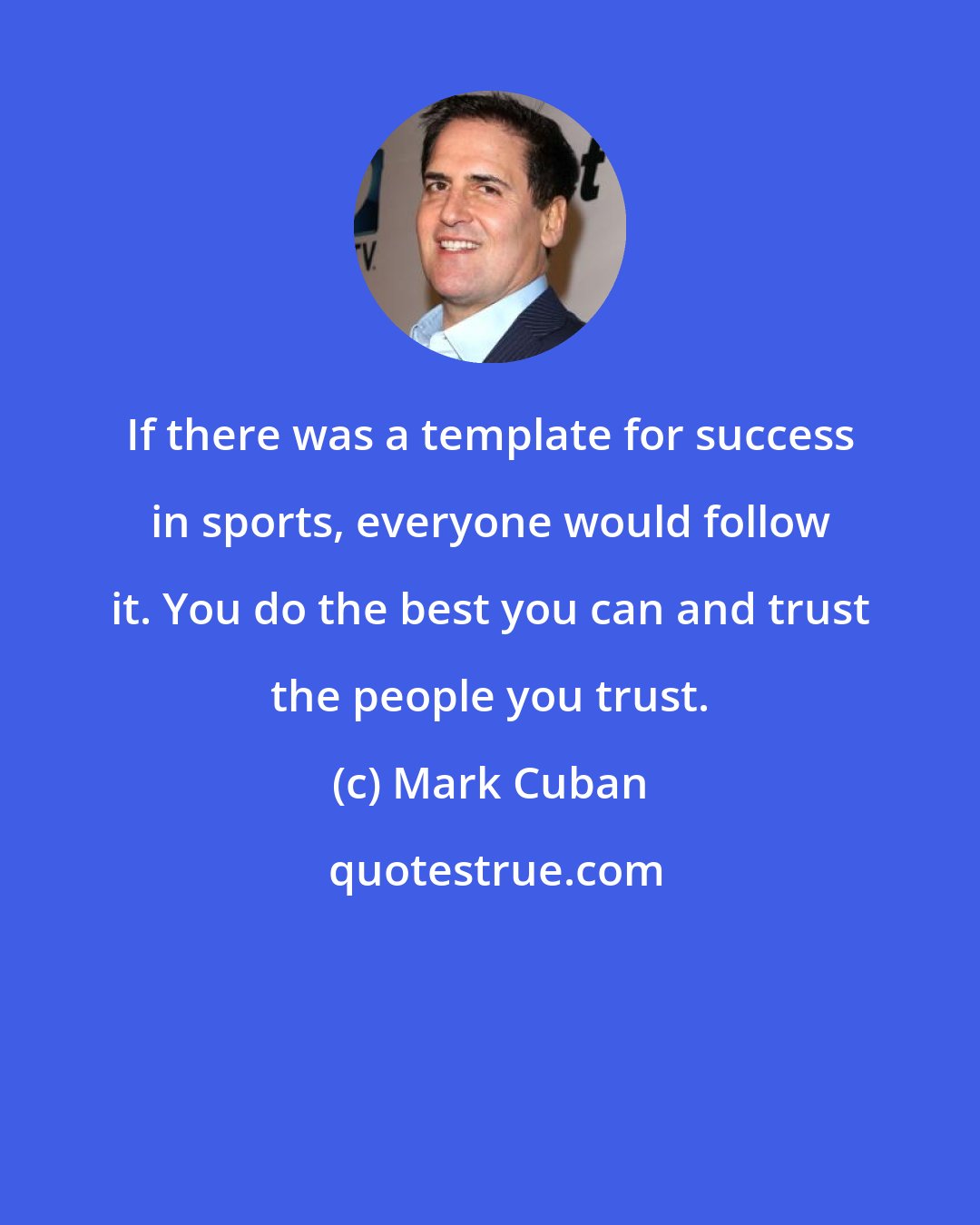 Mark Cuban: If there was a template for success in sports, everyone would follow it. You do the best you can and trust the people you trust.