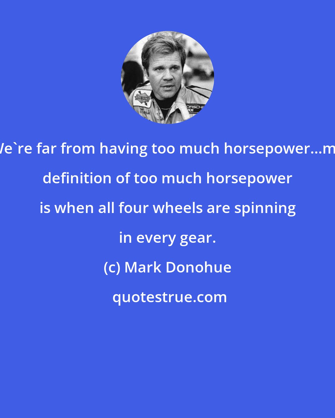 Mark Donohue: We're far from having too much horsepower...my definition of too much horsepower is when all four wheels are spinning in every gear.