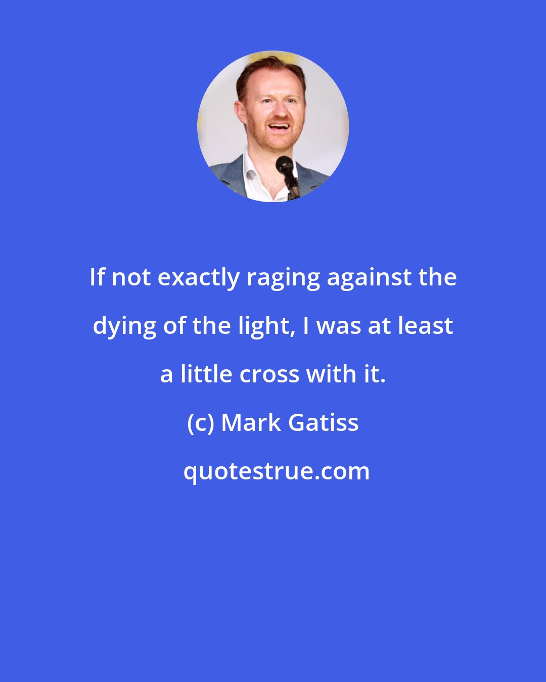 Mark Gatiss: If not exactly raging against the dying of the light, I was at least a little cross with it.