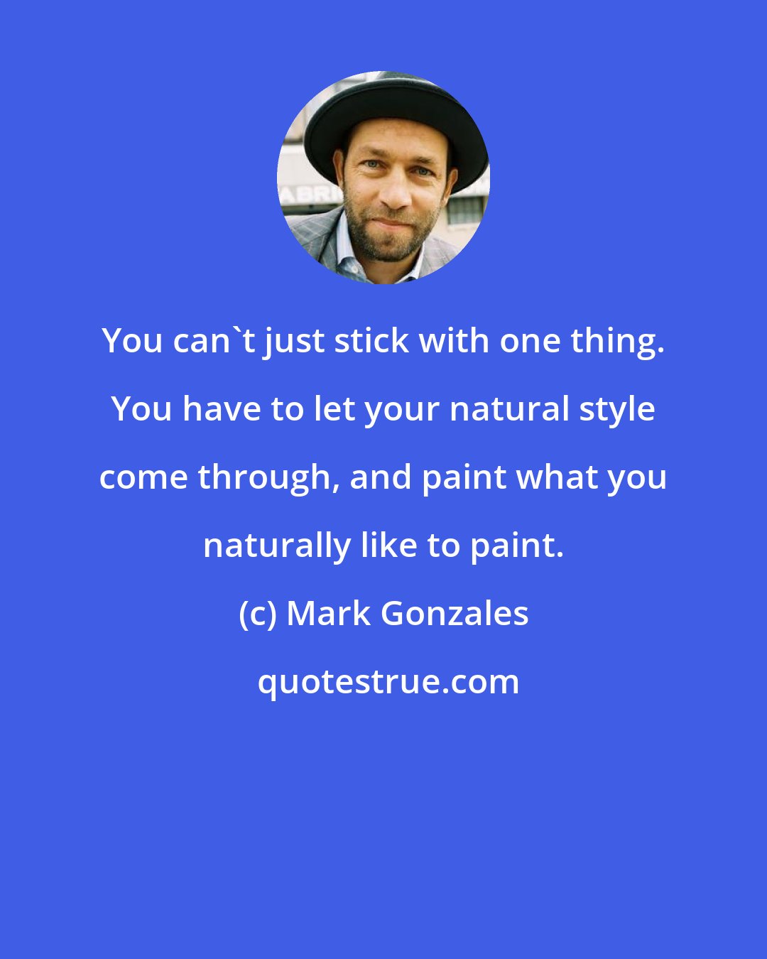 Mark Gonzales: You can't just stick with one thing. You have to let your natural style come through, and paint what you naturally like to paint.