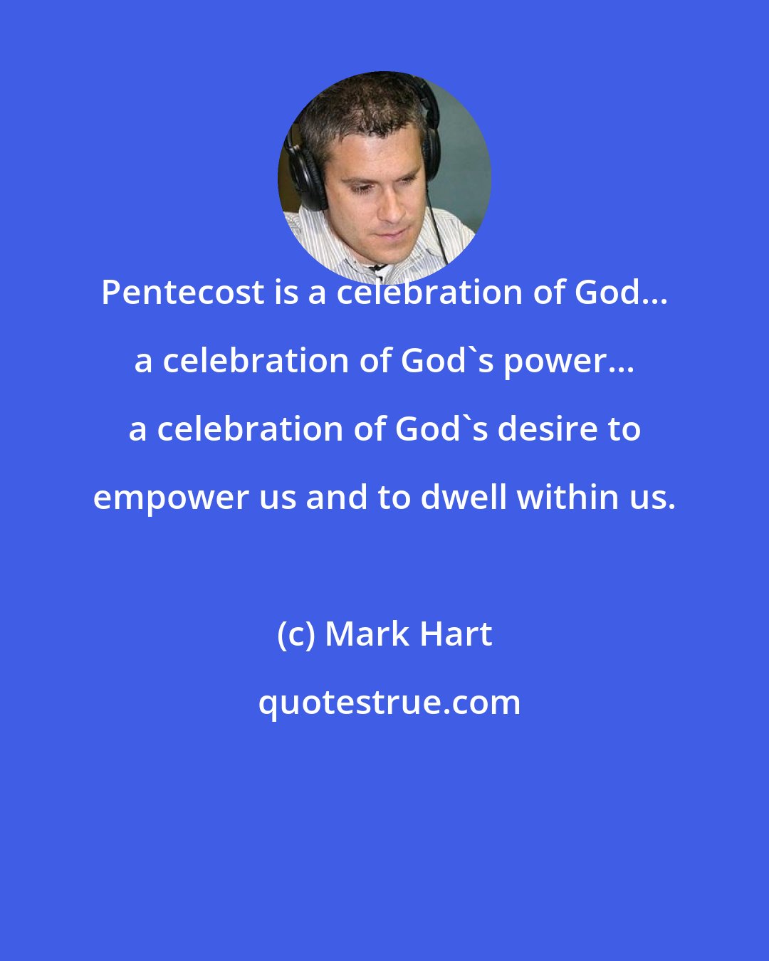 Mark Hart: Pentecost is a celebration of God... a celebration of God's power... a celebration of God's desire to empower us and to dwell within us.