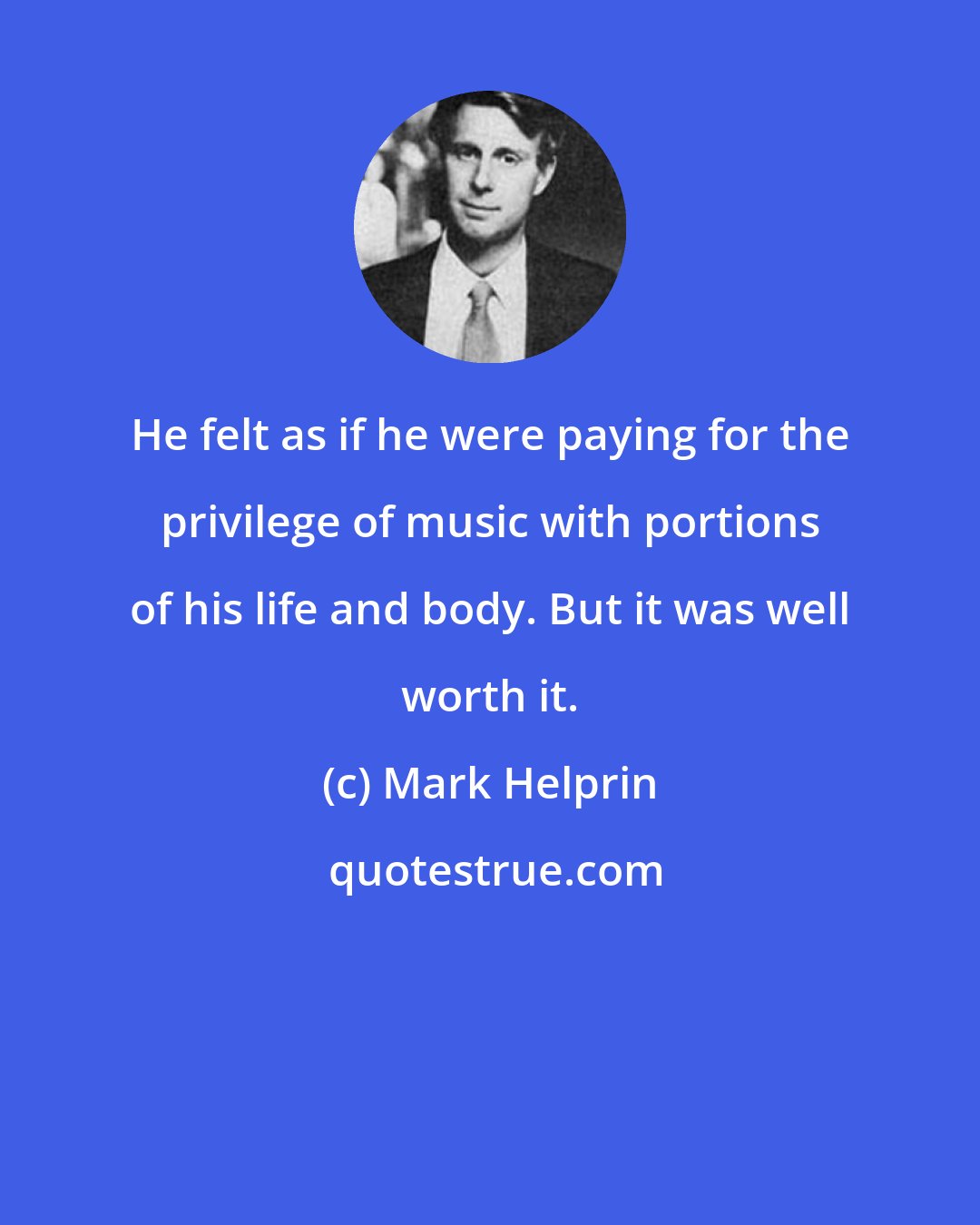 Mark Helprin: He felt as if he were paying for the privilege of music with portions of his life and body. But it was well worth it.