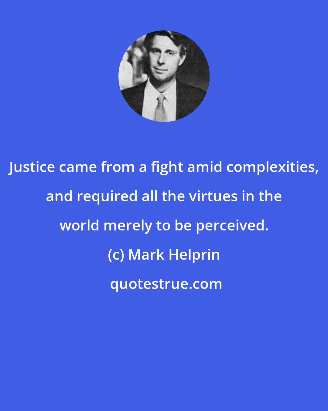 Mark Helprin: Justice came from a fight amid complexities, and required all the virtues in the world merely to be perceived.