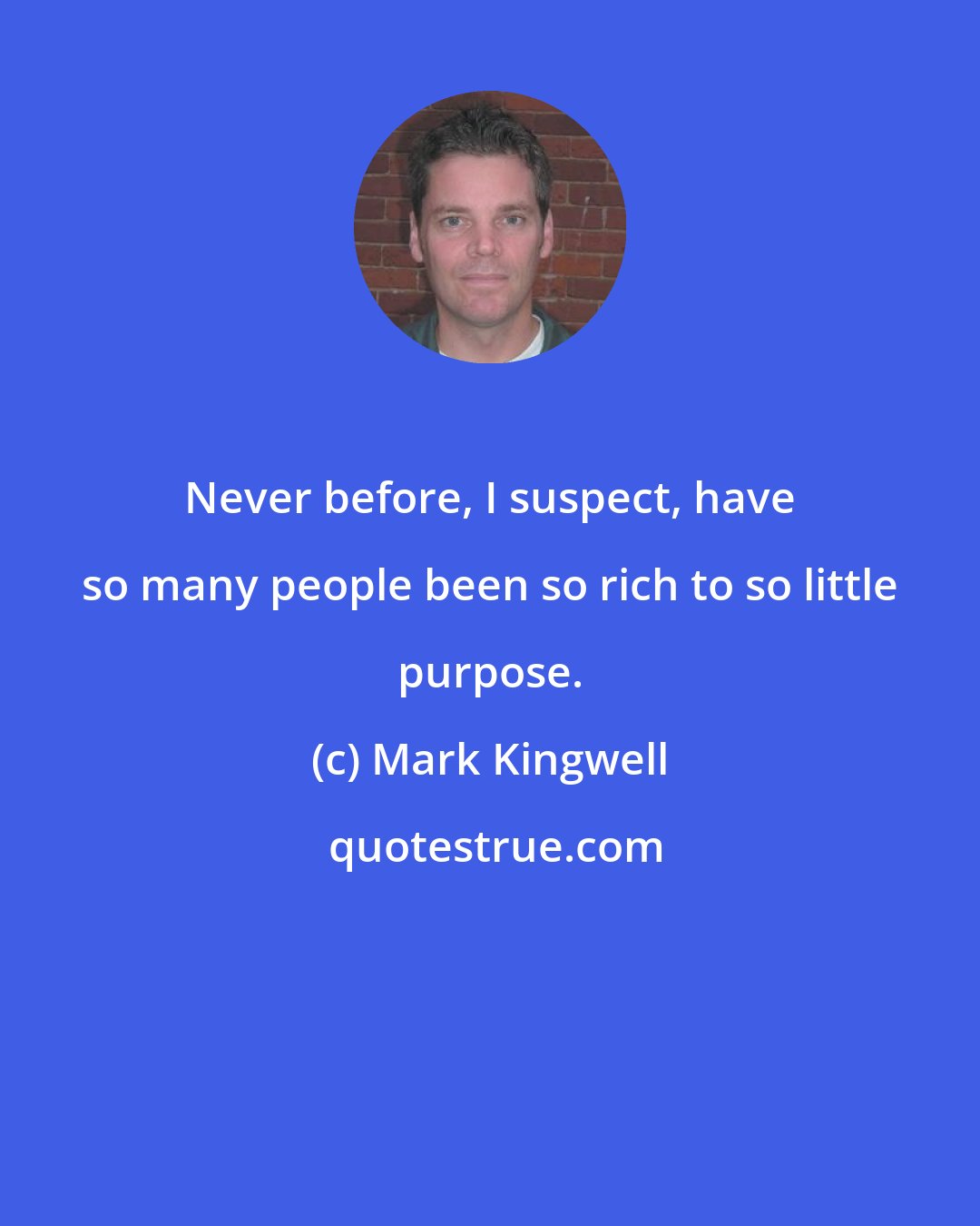 Mark Kingwell: Never before, I suspect, have so many people been so rich to so little purpose.