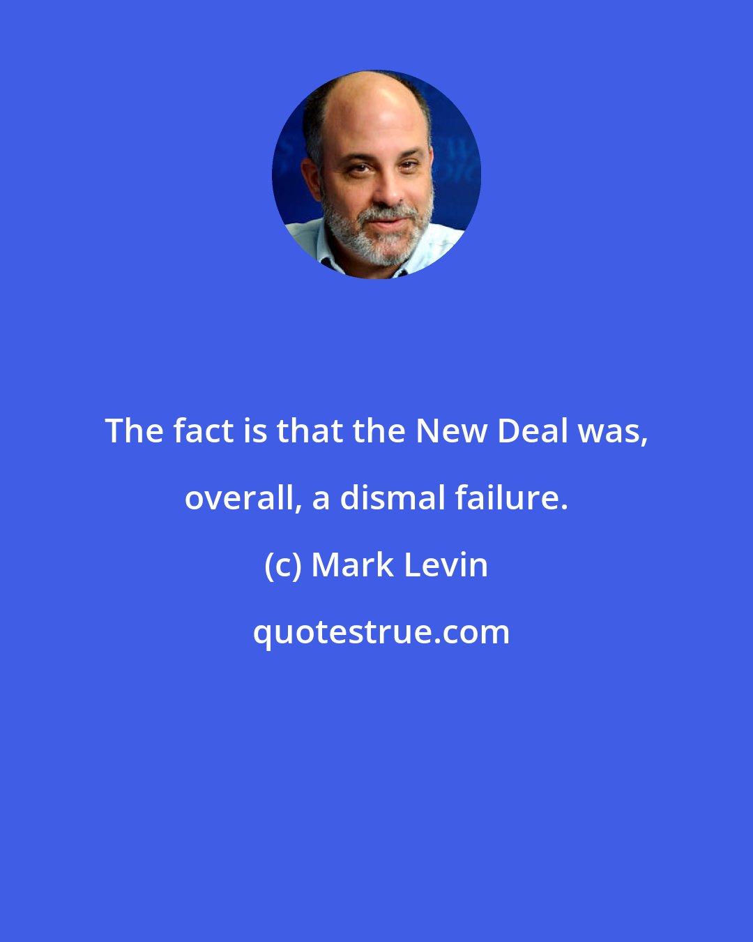 Mark Levin: The fact is that the New Deal was, overall, a dismal failure.