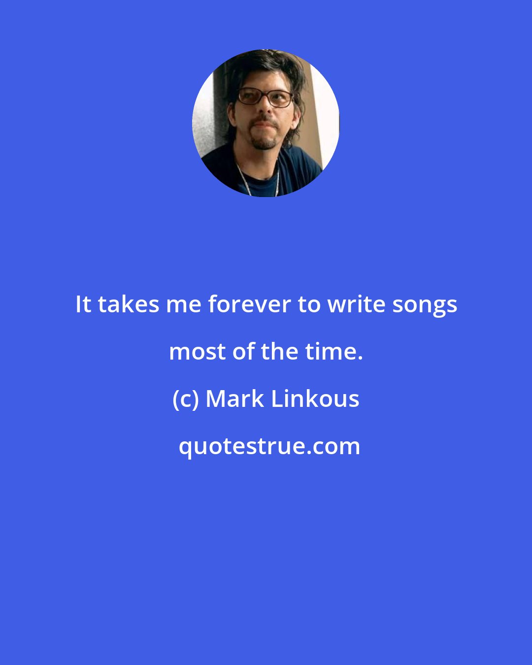 Mark Linkous: It takes me forever to write songs most of the time.