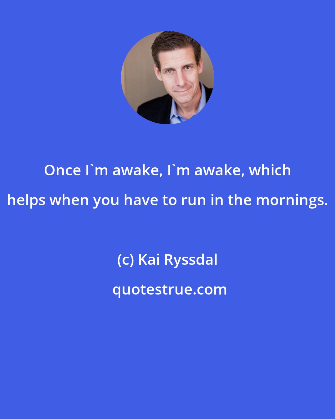 Kai Ryssdal: Once I'm awake, I'm awake, which helps when you have to run in the mornings.