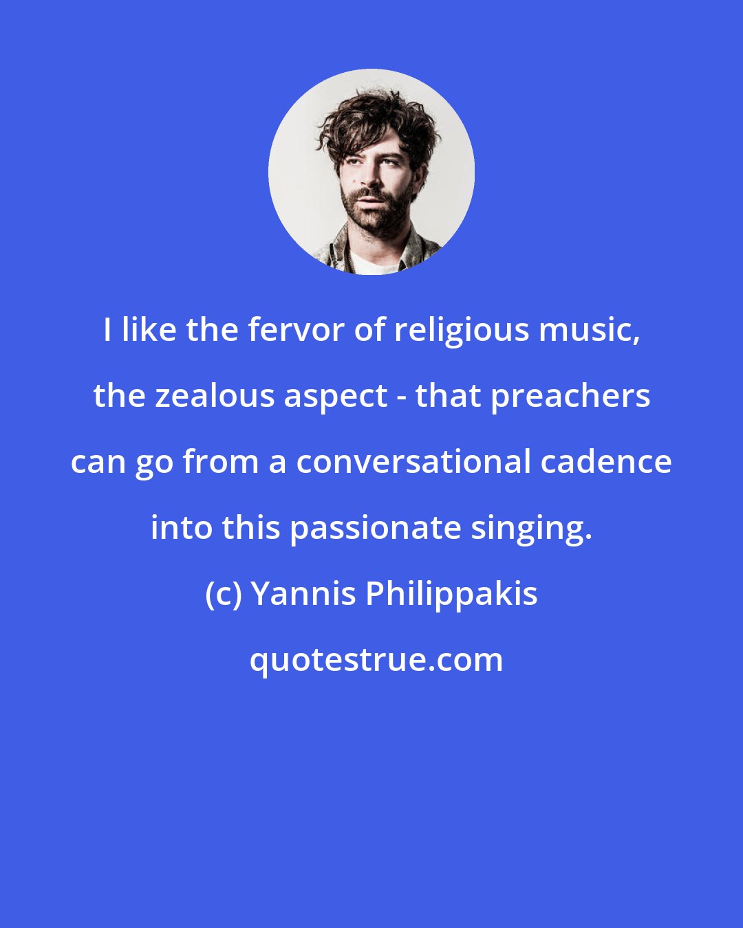 Yannis Philippakis: I like the fervor of religious music, the zealous aspect - that preachers can go from a conversational cadence into this passionate singing.