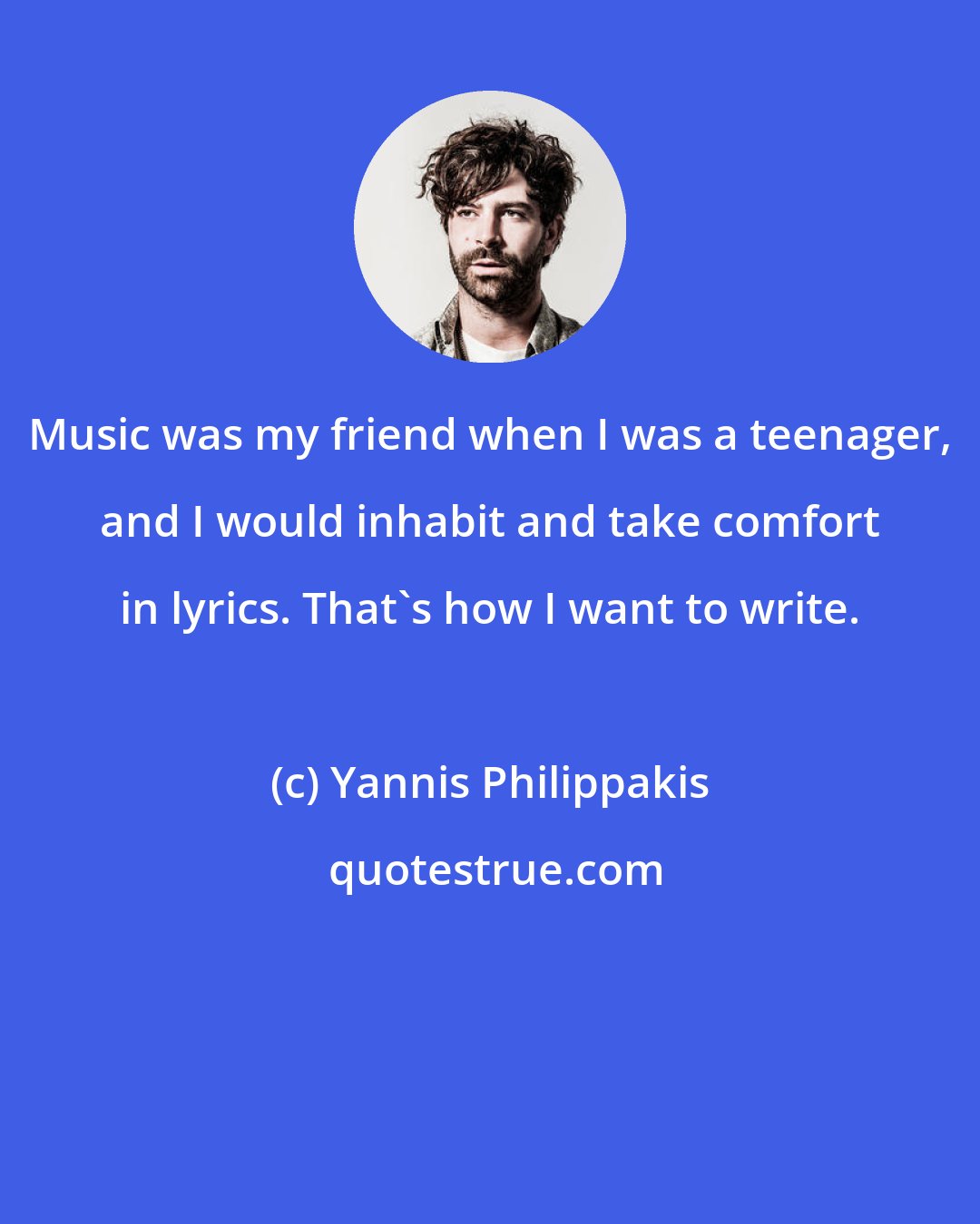 Yannis Philippakis: Music was my friend when I was a teenager, and I would inhabit and take comfort in lyrics. That's how I want to write.