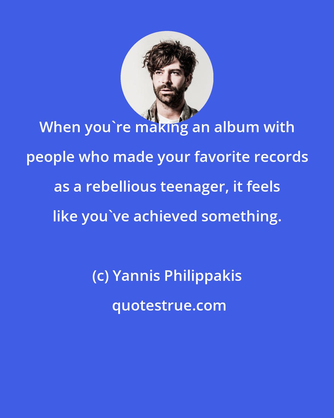 Yannis Philippakis: When you're making an album with people who made your favorite records as a rebellious teenager, it feels like you've achieved something.