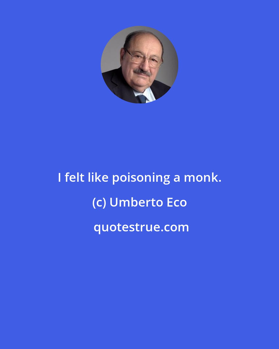 Umberto Eco: I felt like poisoning a monk.