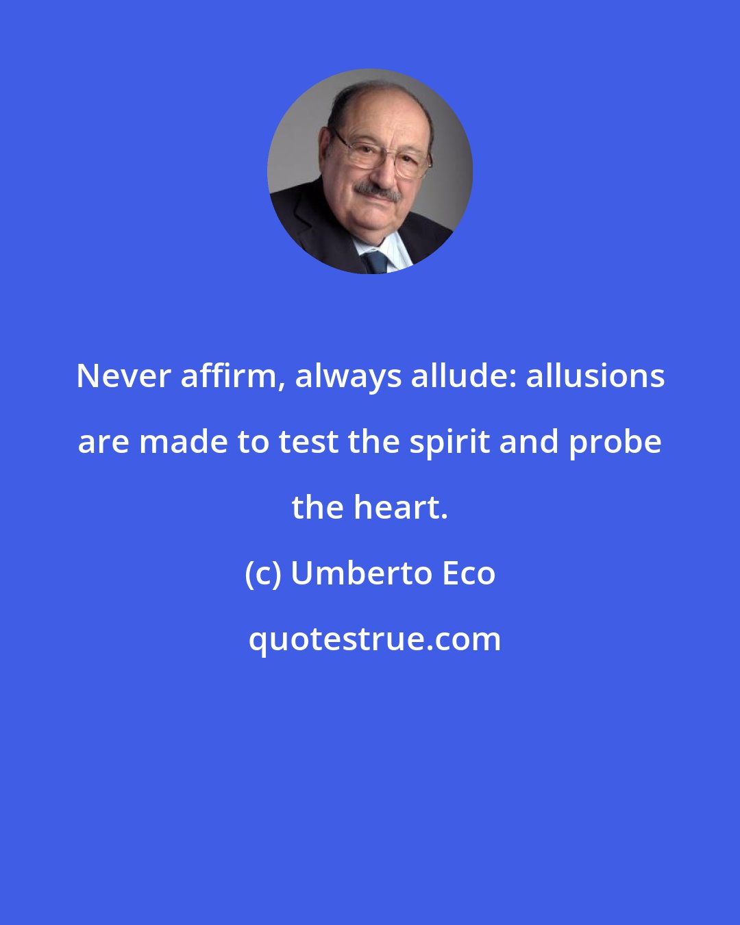 Umberto Eco: Never affirm, always allude: allusions are made to test the spirit and probe the heart.