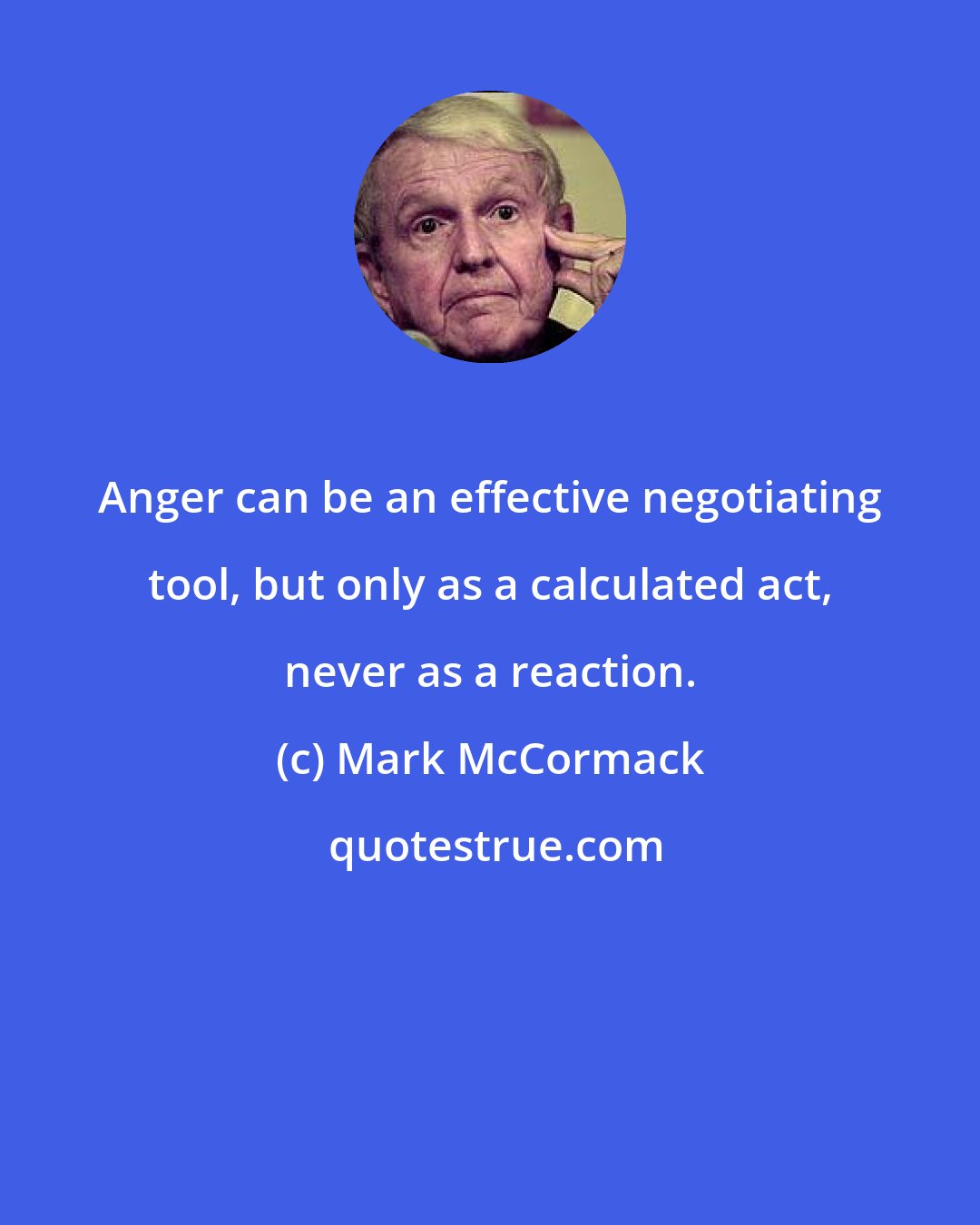 Mark McCormack: Anger can be an effective negotiating tool, but only as a calculated act, never as a reaction.