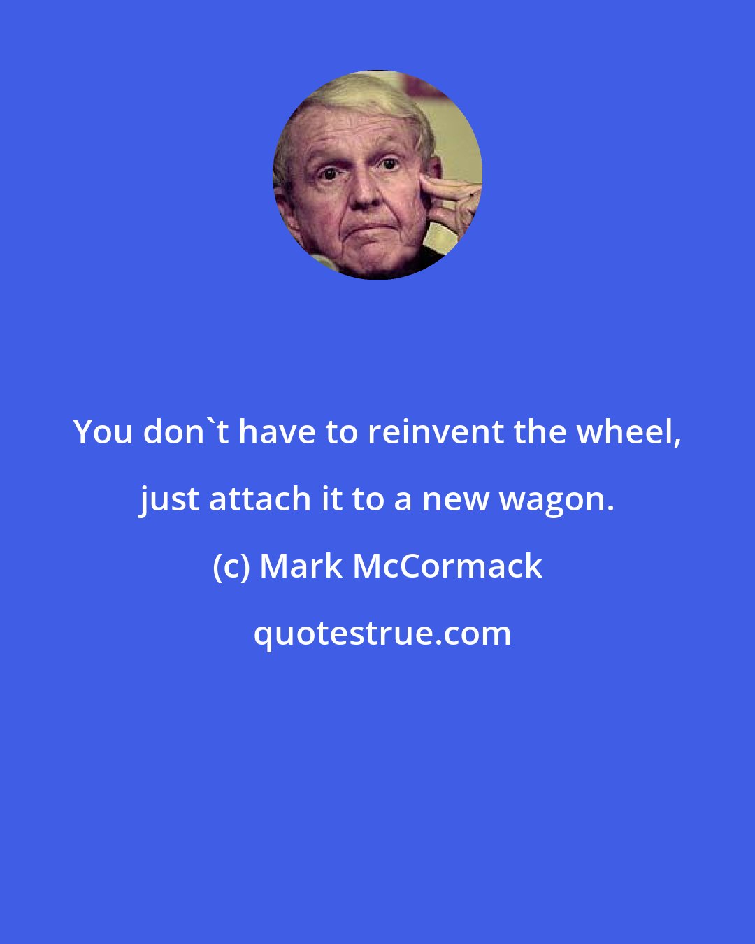 Mark McCormack: You don't have to reinvent the wheel, just attach it to a new wagon.