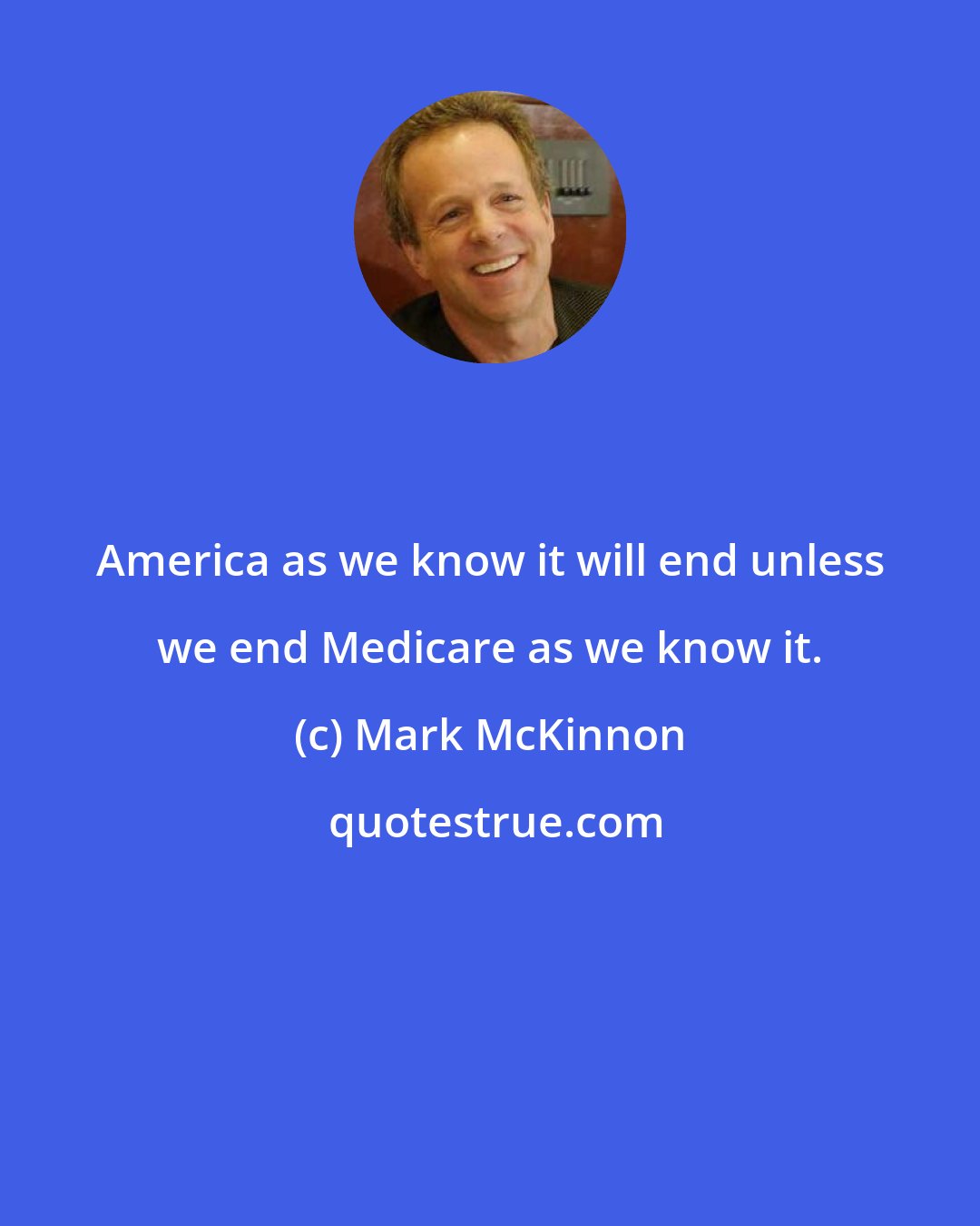 Mark McKinnon: America as we know it will end unless we end Medicare as we know it.