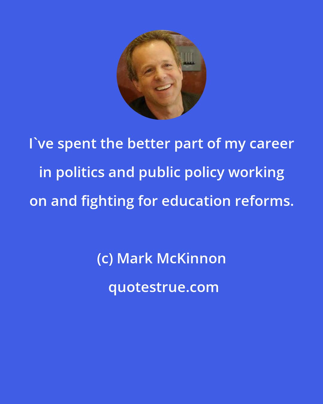 Mark McKinnon: I've spent the better part of my career in politics and public policy working on and fighting for education reforms.