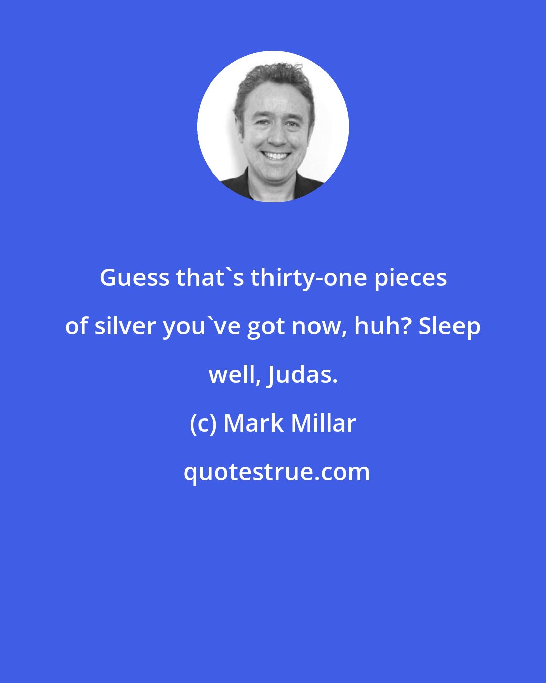 Mark Millar: Guess that's thirty-one pieces of silver you've got now, huh? Sleep well, Judas.