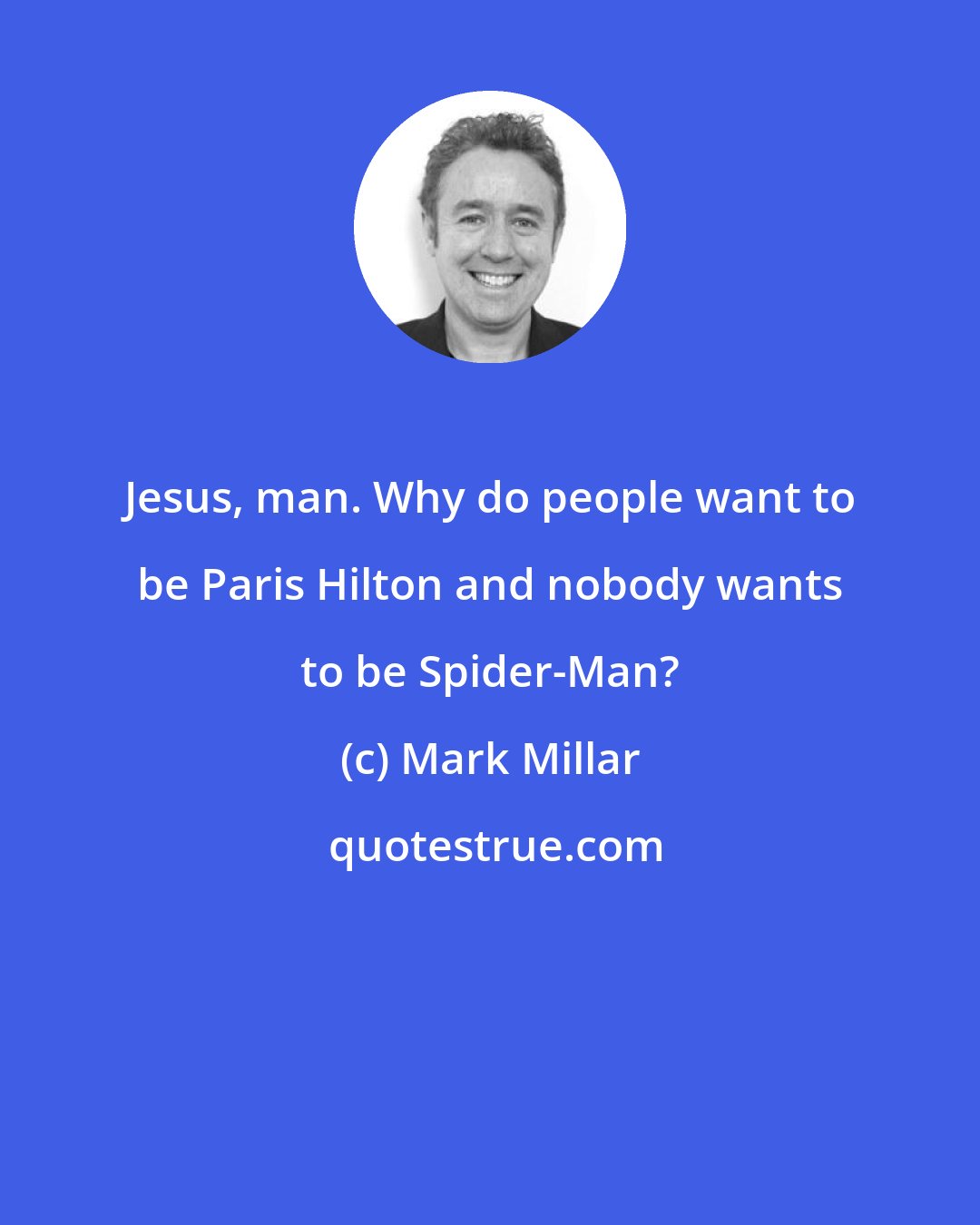 Mark Millar: Jesus, man. Why do people want to be Paris Hilton and nobody wants to be Spider-Man?