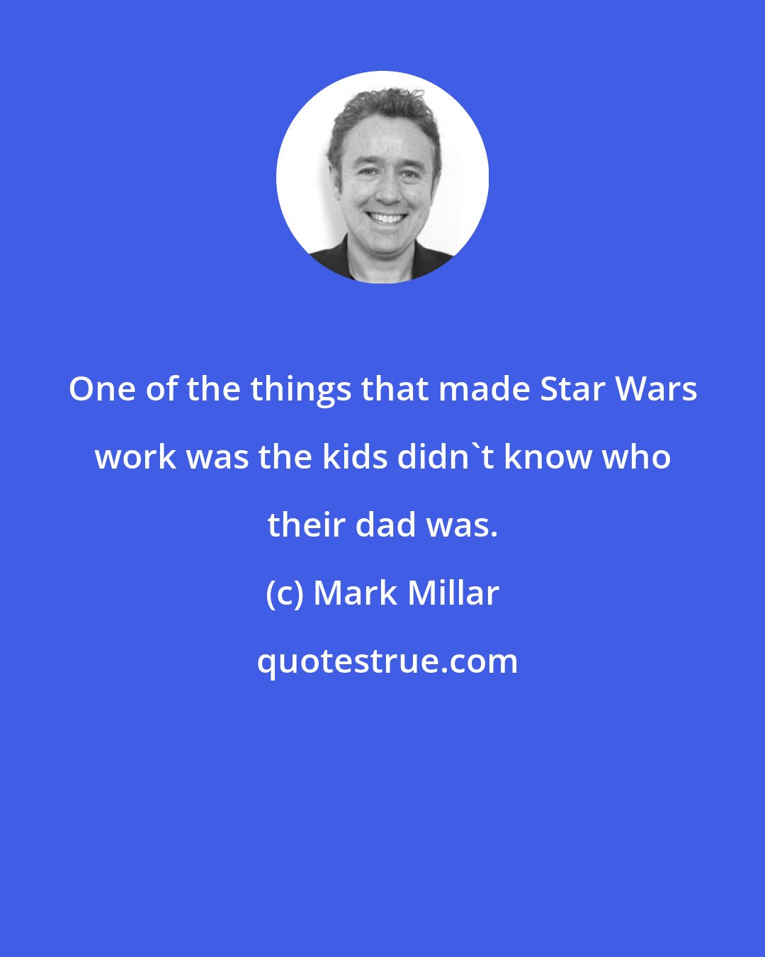 Mark Millar: One of the things that made Star Wars work was the kids didn't know who their dad was.