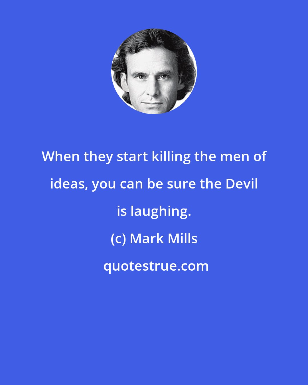 Mark Mills: When they start killing the men of ideas, you can be sure the Devil is laughing.