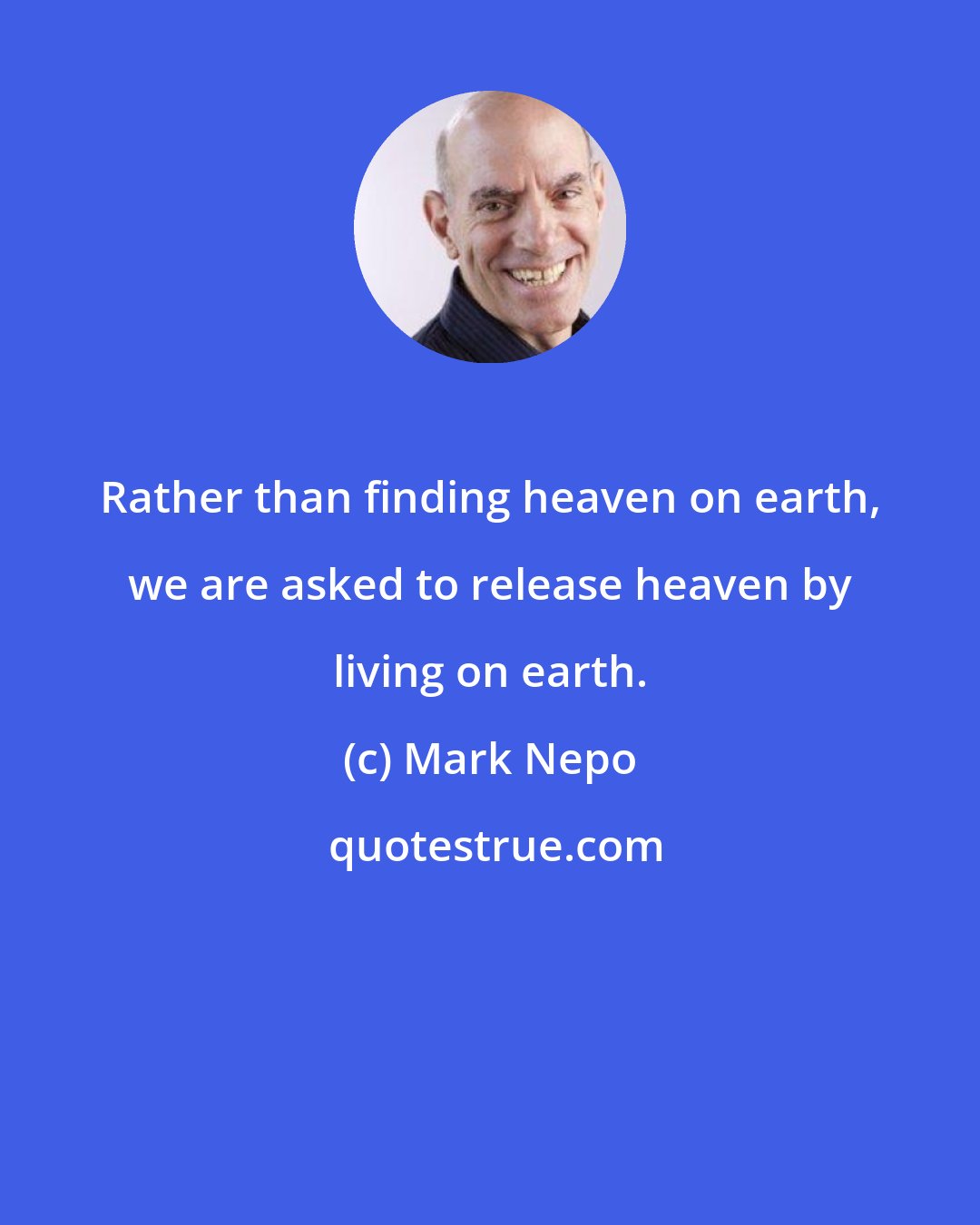 Mark Nepo: Rather than finding heaven on earth, we are asked to release heaven by living on earth.