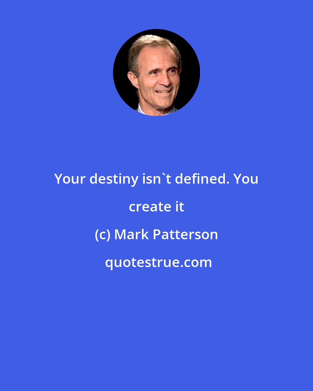 Mark Patterson: Your destiny isn't defined. You create it