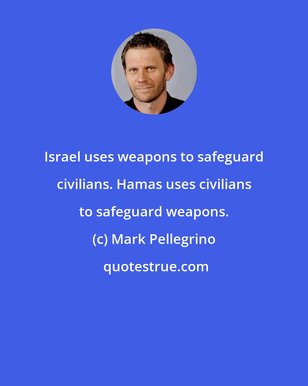 Mark Pellegrino: Israel uses weapons to safeguard civilians. Hamas uses civilians to safeguard weapons.