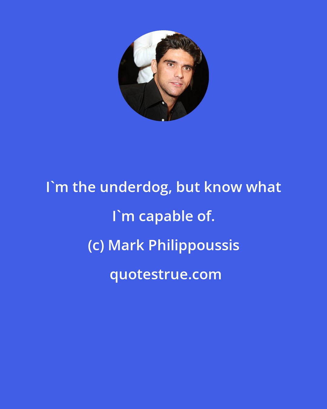 Mark Philippoussis: I'm the underdog, but know what I'm capable of.