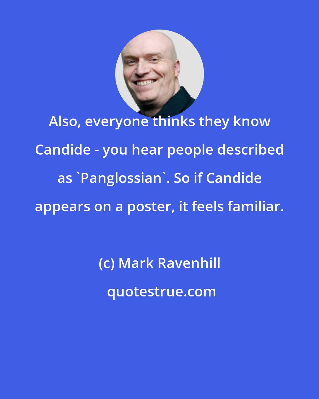 Mark Ravenhill: Also, everyone thinks they know Candide - you hear people described as 'Panglossian'. So if Candide appears on a poster, it feels familiar.