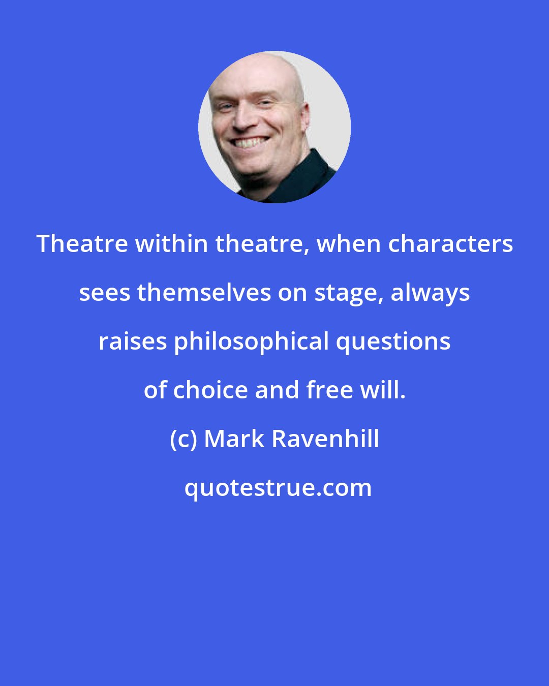 Mark Ravenhill: Theatre within theatre, when characters sees themselves on stage, always raises philosophical questions of choice and free will.