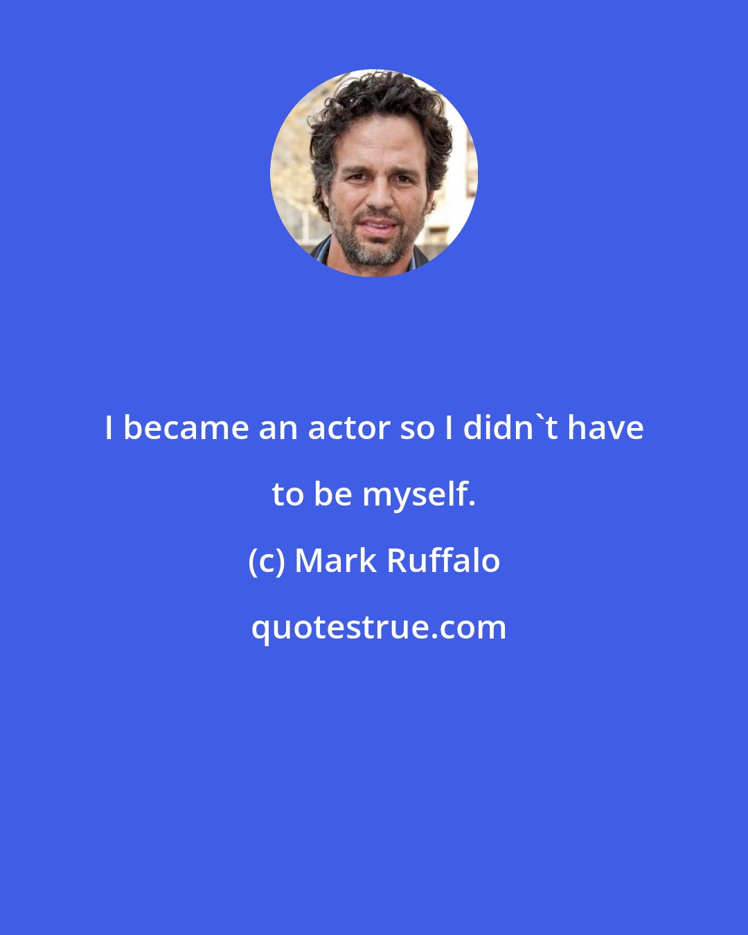 Mark Ruffalo: I became an actor so I didn't have to be myself.