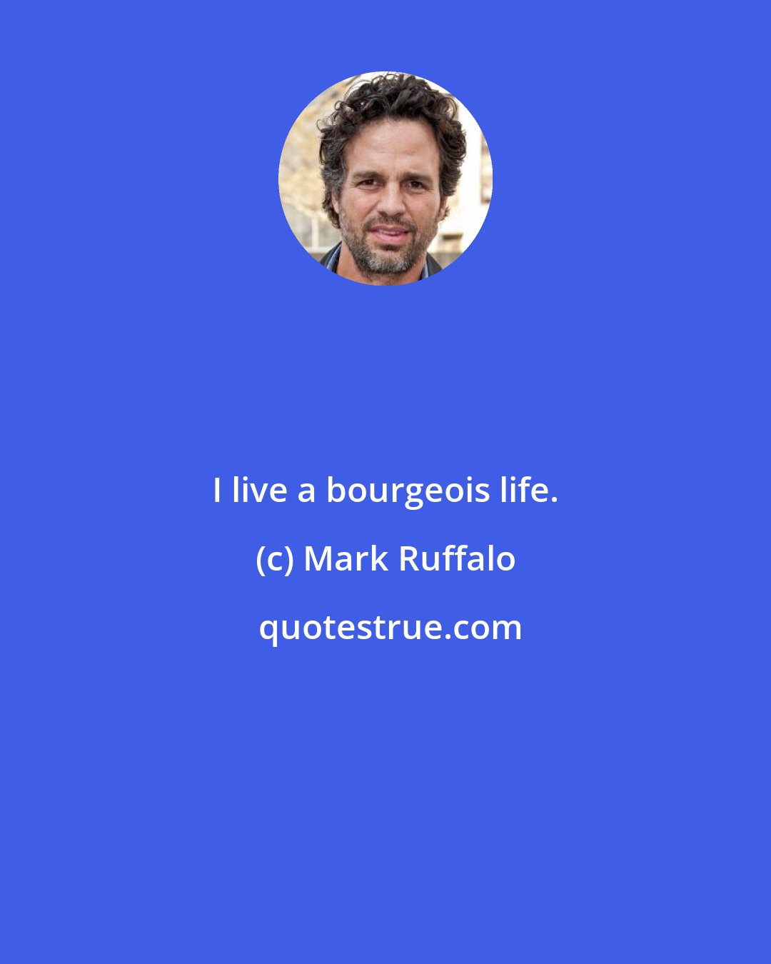 Mark Ruffalo: I live a bourgeois life.