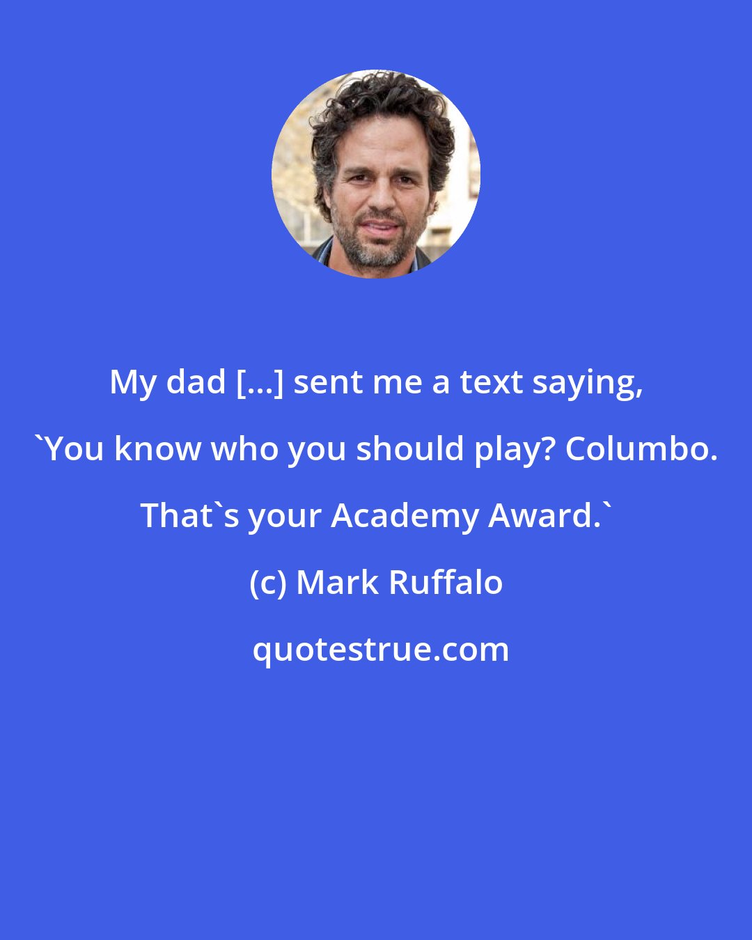 Mark Ruffalo: My dad [...] sent me a text saying, 'You know who you should play? Columbo. That's your Academy Award.'