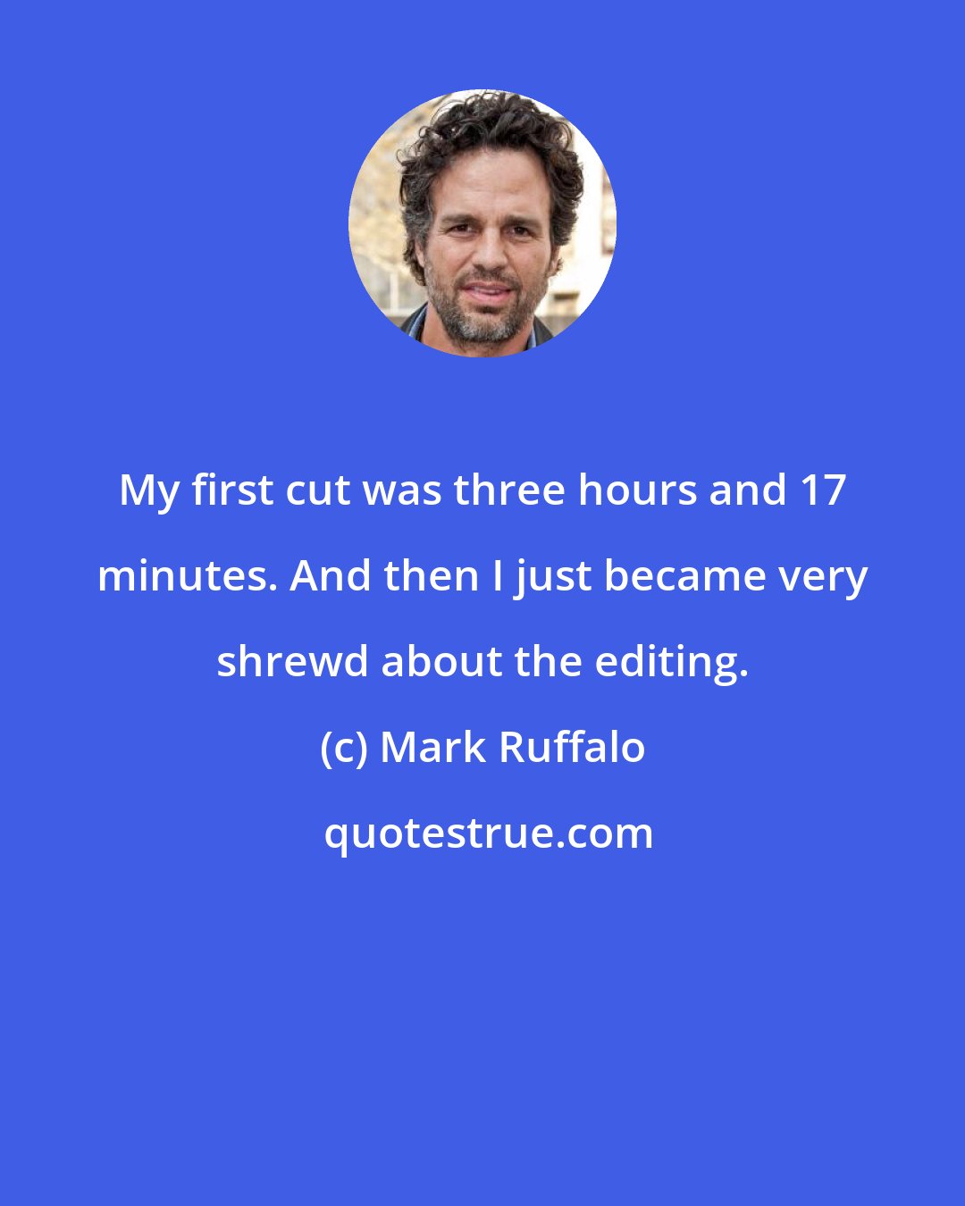 Mark Ruffalo: My first cut was three hours and 17 minutes. And then I just became very shrewd about the editing.