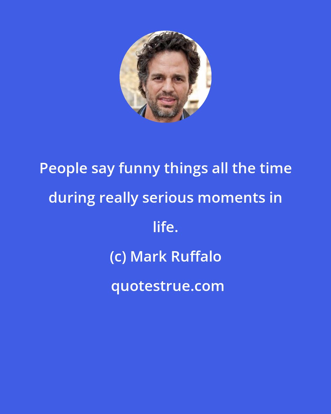 Mark Ruffalo: People say funny things all the time during really serious moments in life.