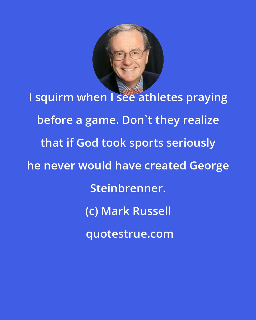 Mark Russell: I squirm when I see athletes praying before a game. Don't they realize that if God took sports seriously he never would have created George Steinbrenner.