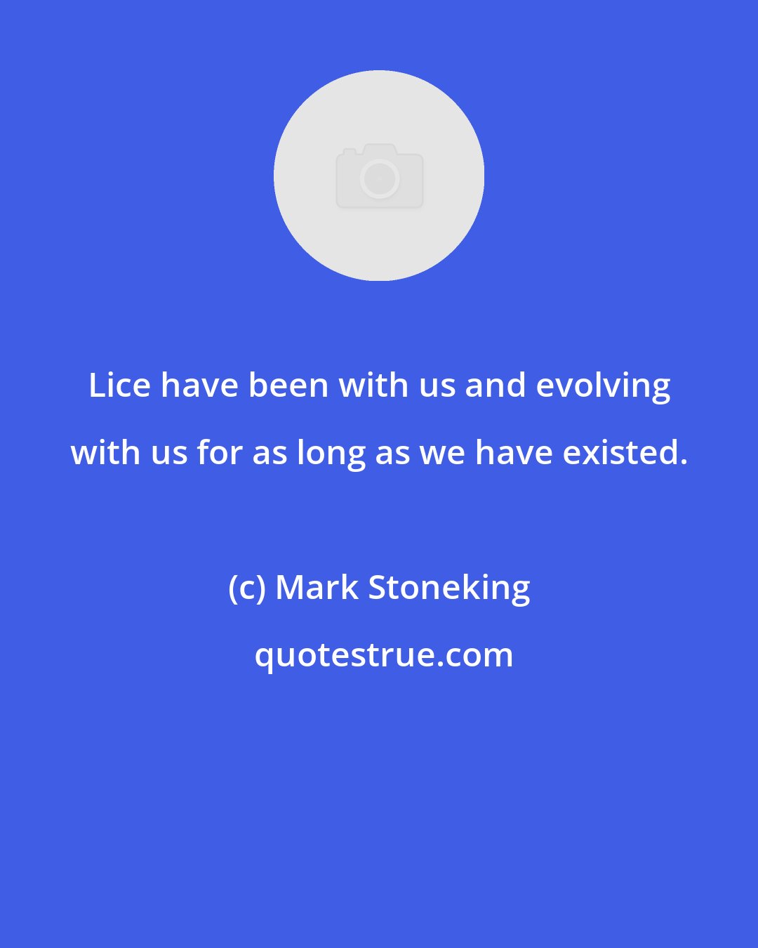 Mark Stoneking: Lice have been with us and evolving with us for as long as we have existed.