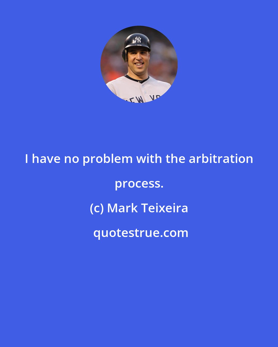 Mark Teixeira: I have no problem with the arbitration process.