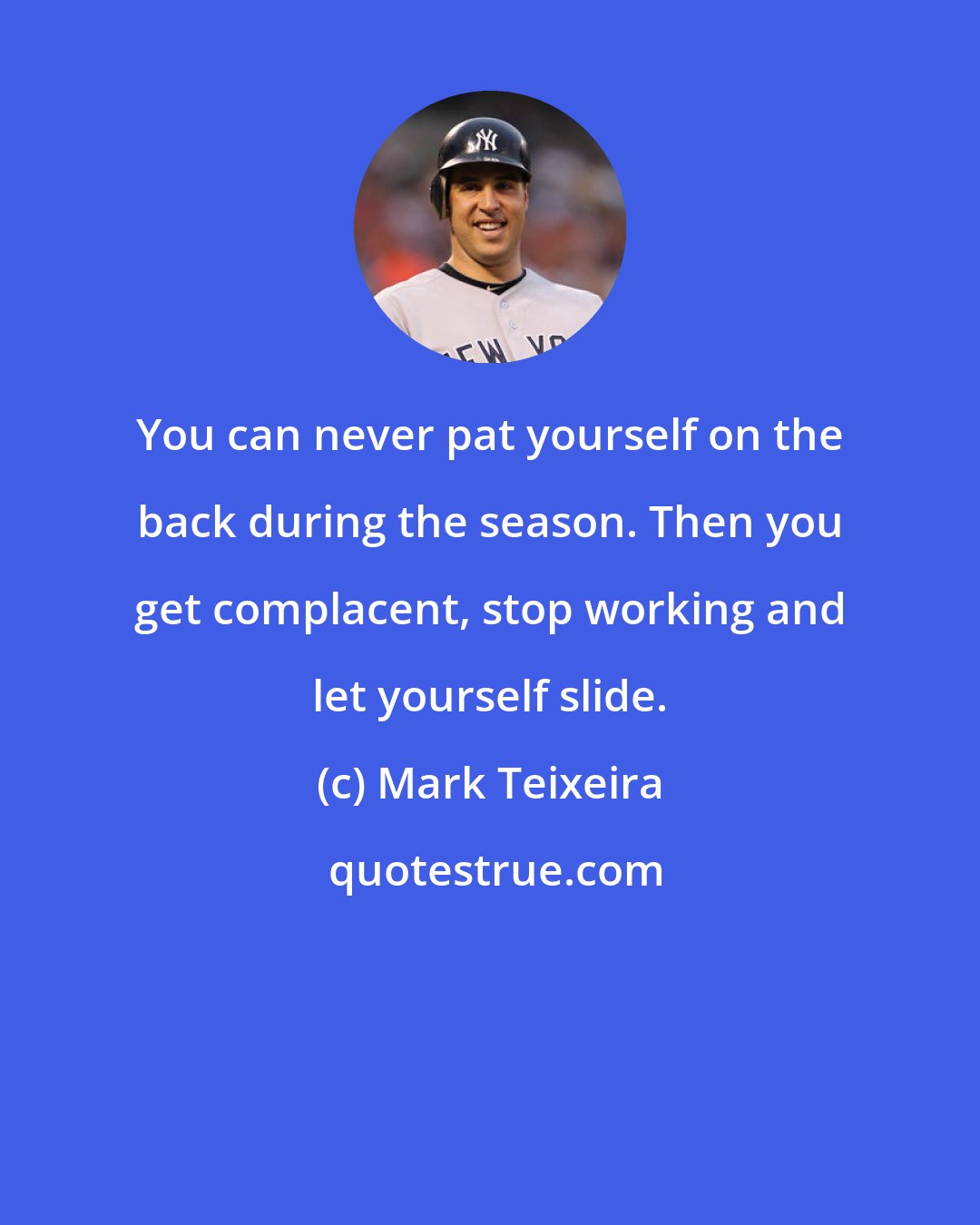 Mark Teixeira: You can never pat yourself on the back during the season. Then you get complacent, stop working and let yourself slide.