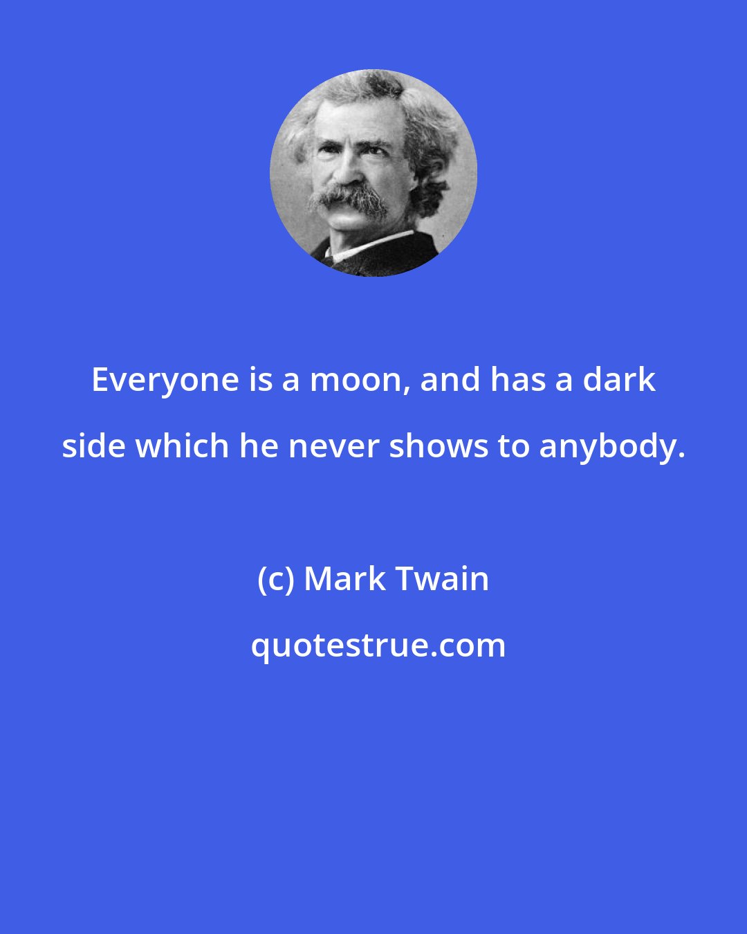 Mark Twain: Everyone is a moon, and has a dark side which he never shows to anybody.