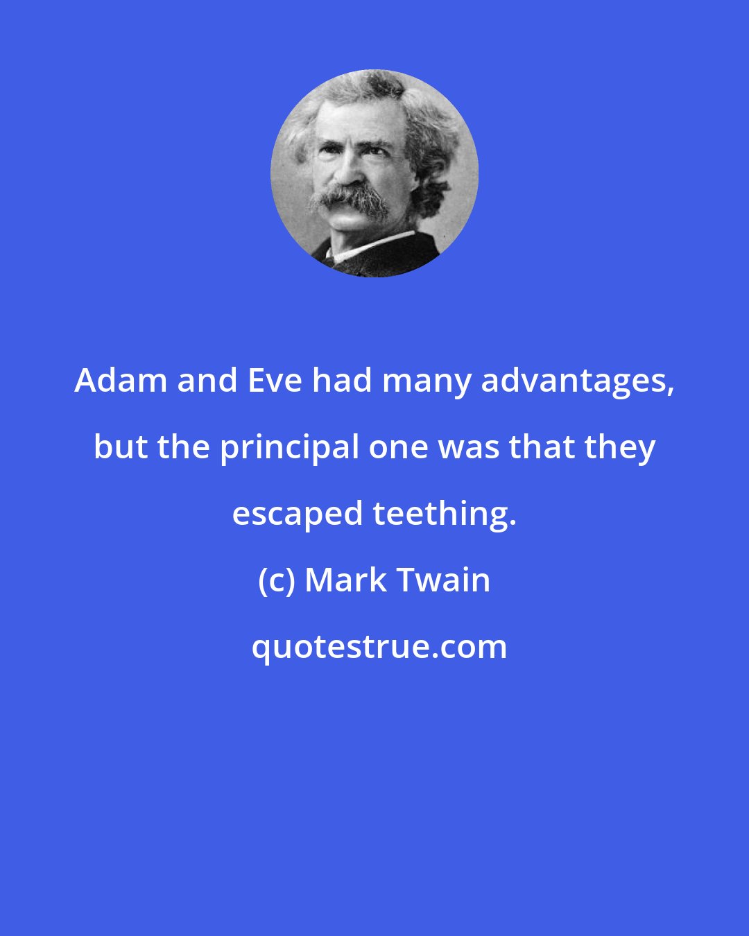 Mark Twain: Adam and Eve had many advantages, but the principal one was that they escaped teething.
